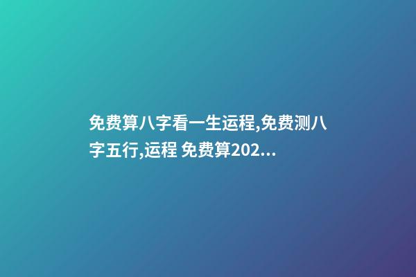 免费算八字看一生运程,免费测八字五行,运程 免费算2021年婚姻运,免费算财运和事业2021-第1张-观点-玄机派